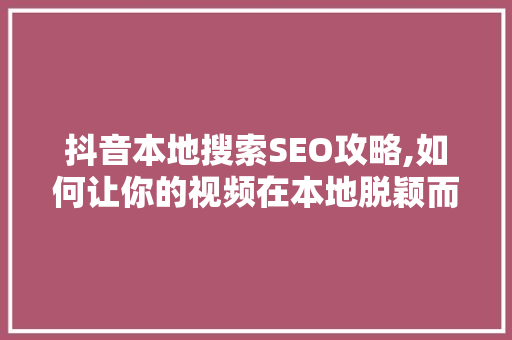 抖音本地搜索SEO攻略,如何让你的视频在本地脱颖而出 搜狗优化