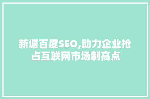 新塘百度SEO,助力企业抢占互联网市场制高点
