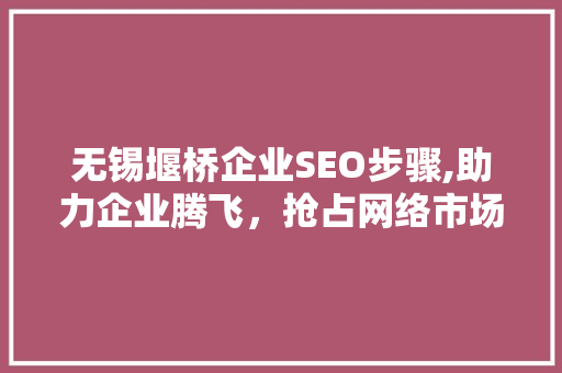 无锡堰桥企业SEO步骤,助力企业腾飞，抢占网络市场先机 小程序开发