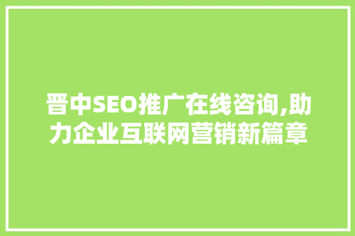 晋中SEO推广在线咨询,助力企业互联网营销新篇章