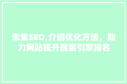 朱集SEO,介绍优化方法，助力网站提升搜索引擎排名 头条优化