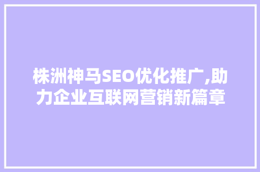 株洲神马SEO优化推广,助力企业互联网营销新篇章