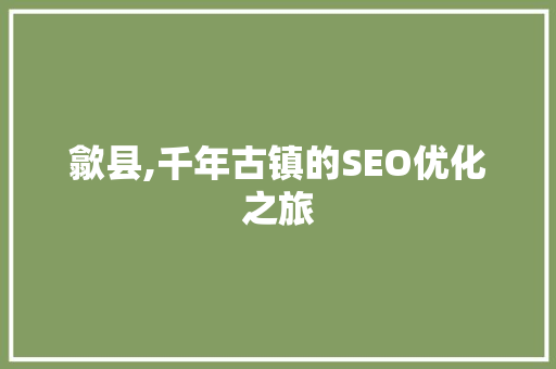 歙县,千年古镇的SEO优化之旅