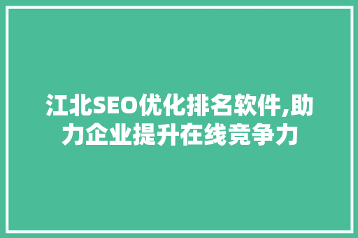 江北SEO优化排名软件,助力企业提升在线竞争力