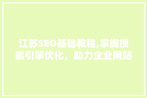 江苏SEO基础教程,掌握搜索引擎优化，助力企业网站提升排名