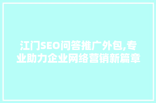 江门SEO问答推广外包,专业助力企业网络营销新篇章