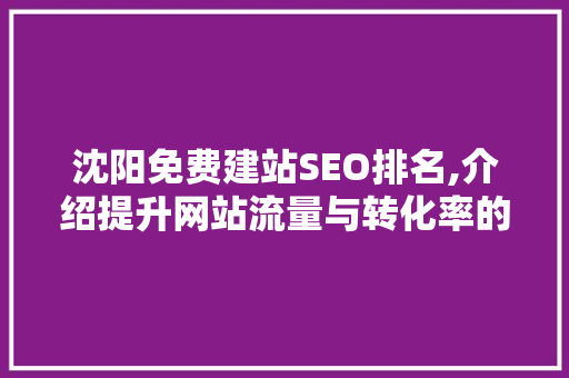沈阳免费建站SEO排名,介绍提升网站流量与转化率的秘密武器