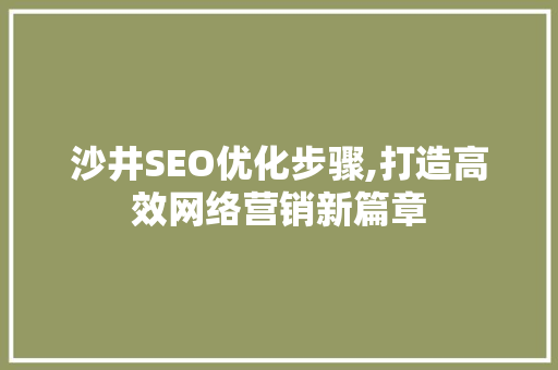沙井SEO优化步骤,打造高效网络营销新篇章