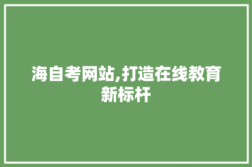 海自考网站,打造在线教育新标杆