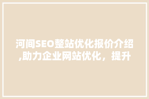 河间SEO整站优化报价介绍,助力企业网站优化，提升网络竞争力