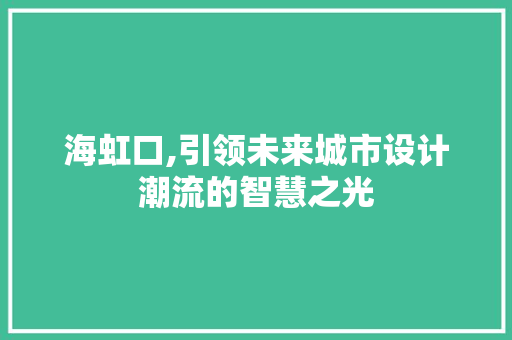 海虹口,引领未来城市设计潮流的智慧之光 海虹口,引领未来城市设计潮流的智慧之光 搜狗优化