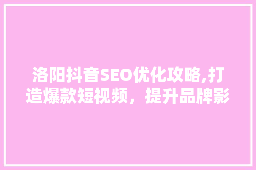 洛阳抖音SEO优化攻略,打造爆款短视频，提升品牌影响力 百度算法