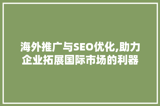 海外推广与SEO优化,助力企业拓展国际市场的利器