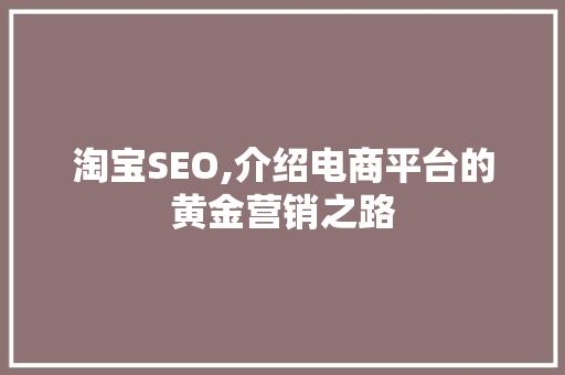 淘宝SEO,介绍电商平台的黄金营销之路 搜狗优化