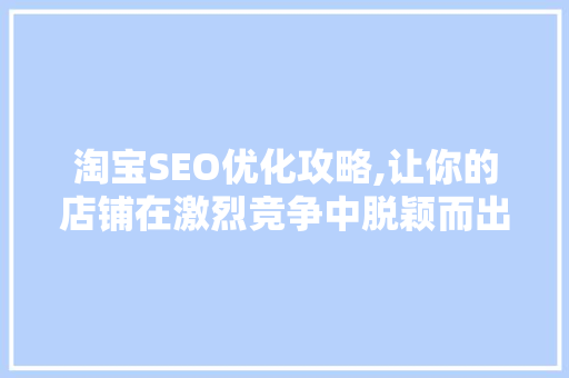 淘宝SEO优化攻略,让你的店铺在激烈竞争中脱颖而出