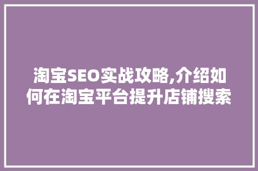 淘宝SEO实战攻略,介绍如何在淘宝平台提升店铺搜索排名
