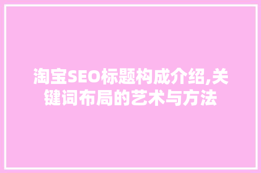 淘宝SEO标题构成介绍,关键词布局的艺术与方法