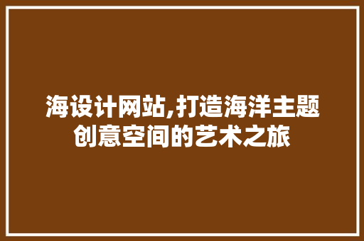 海设计网站,打造海洋主题创意空间的艺术之旅