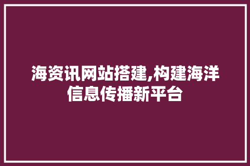 海资讯网站搭建,构建海洋信息传播新平台