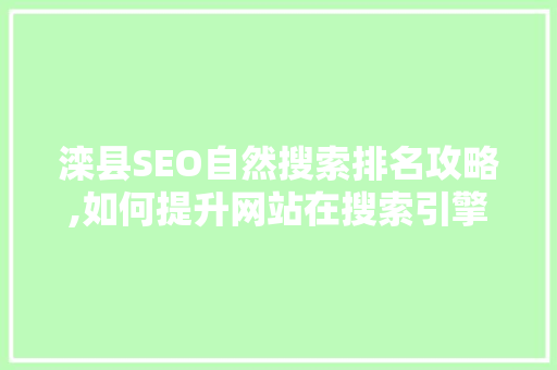 滦县SEO自然搜索排名攻略,如何提升网站在搜索引擎中的曝光度