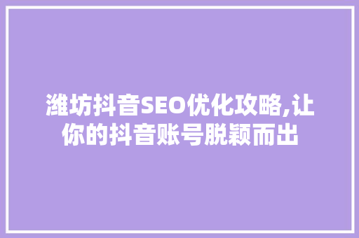 潍坊抖音SEO优化攻略,让你的抖音账号脱颖而出 网站优化