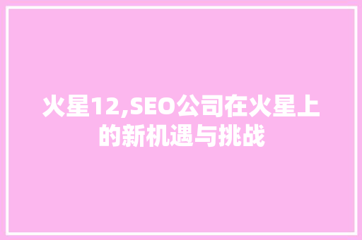 火星12,SEO公司在火星上的新机遇与挑战