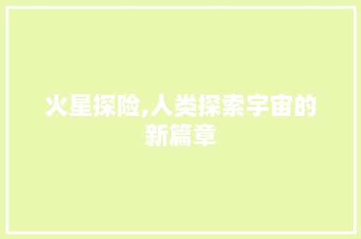 火星探险,人类探索宇宙的新篇章