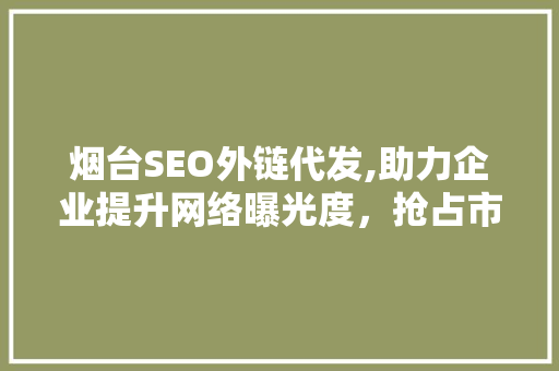 烟台SEO外链代发,助力企业提升网络曝光度，抢占市场先机