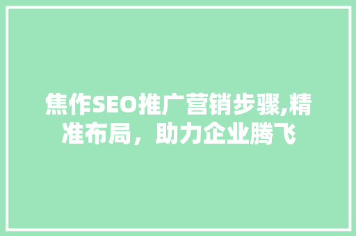 焦作SEO推广营销步骤,精准布局，助力企业腾飞 小程序开发