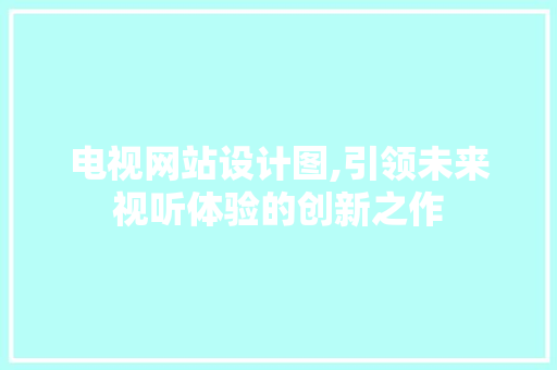 电视网站设计图,引领未来视听体验的创新之作 电视网站设计图,引领未来视听体验的创新之作 seo技术