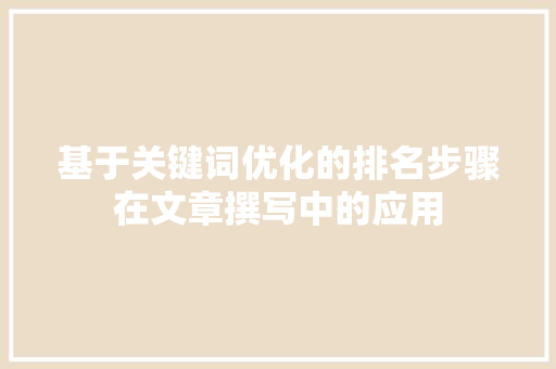 基于关键词优化的排名步骤在文章撰写中的应用 英文谷歌算法