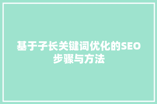 基于子长关键词优化的SEO步骤与方法 百度算法