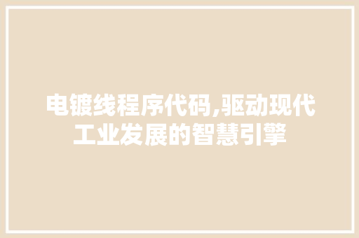 电镀线程序代码,驱动现代工业发展的智慧引擎 电镀线程序代码,驱动现代工业发展的智慧引擎 搜狗优化