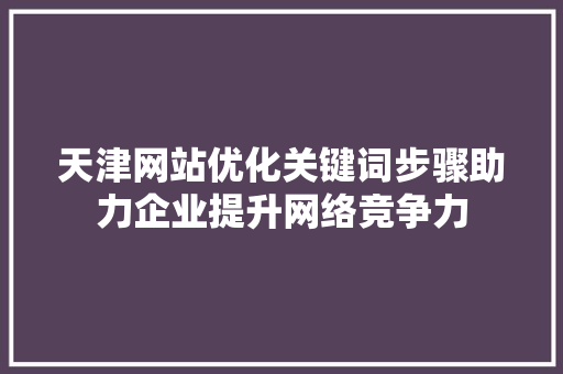 天津网站优化关键词步骤助力企业提升网络竞争力