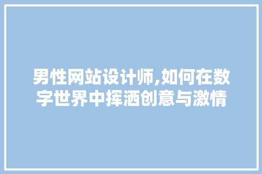 男性网站设计师,如何在数字世界中挥洒创意与激情 男性网站设计师,如何在数字世界中挥洒创意与激情 seo技术
