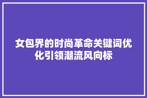 女包界的时尚革命关键词优化引领潮流风向标