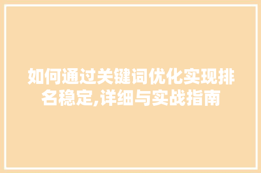 如何通过关键词优化实现排名稳定,详细与实战指南 360搜优化