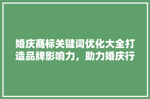 婚庆商标关键词优化大全打造品牌影响力，助力婚庆行业腾飞