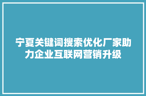 宁夏关键词搜索优化厂家助力企业互联网营销升级