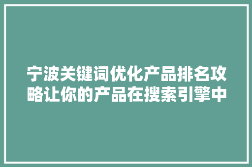 宁波关键词优化产品排名攻略让你的产品在搜索引擎中脱颖而出 百度算法