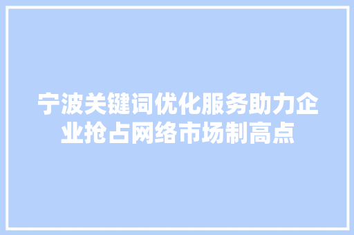宁波关键词优化服务助力企业抢占网络市场制高点 头条优化