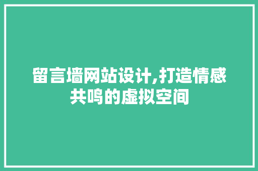 留言墙网站设计,打造情感共鸣的虚拟空间 留言墙网站设计,打造情感共鸣的虚拟空间 AI技术学习
