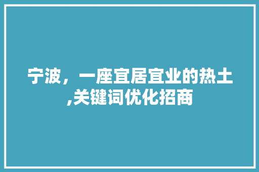 宁波，一座宜居宜业的热土,关键词优化招商