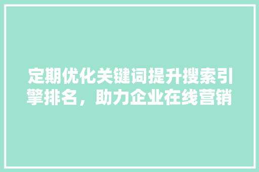 定期优化关键词提升搜索引擎排名，助力企业在线营销