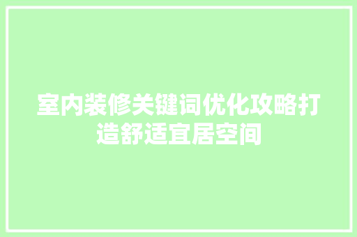 室内装修关键词优化攻略打造舒适宜居空间