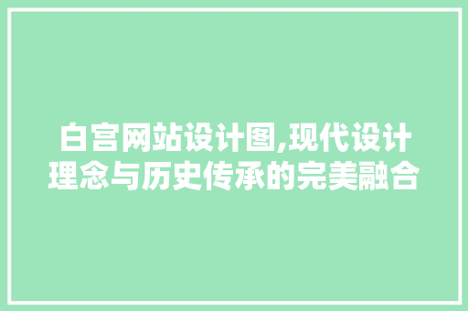 白宫网站设计图,现代设计理念与历史传承的完美融合 白宫网站设计图,现代设计理念与历史传承的完美融合 百度算法