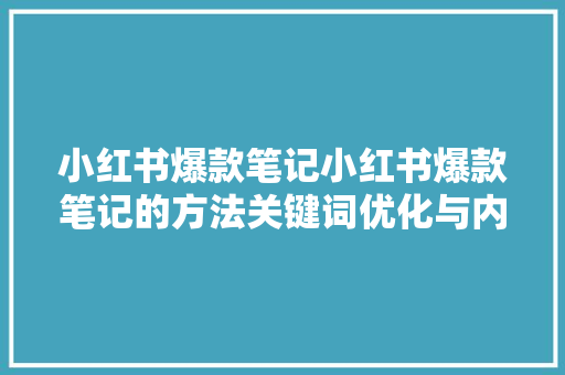 小红书爆款笔记小红书爆款笔记的方法关键词优化与内容创作方法 搜狗优化