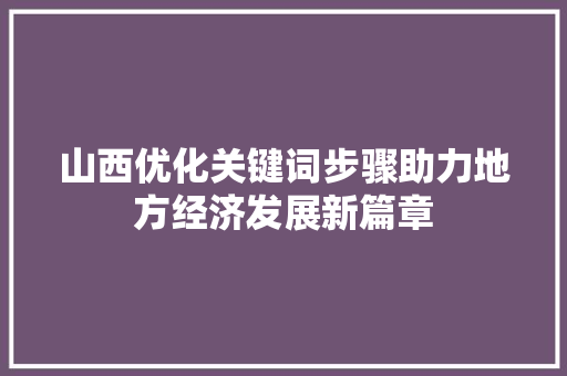 山西优化关键词步骤助力地方经济发展新篇章