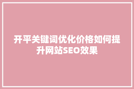 开平关键词优化价格如何提升网站SEO效果 小程序开发