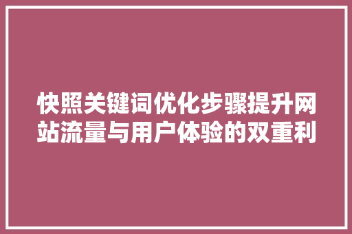 快照关键词优化步骤提升网站流量与用户体验的双重利器 seo技术